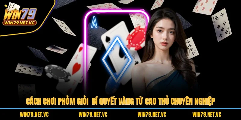 Cách Chơi Phỏm Giỏi – Bí Quyết Vàng Từ Cao Thủ Chuyên Nghiệp