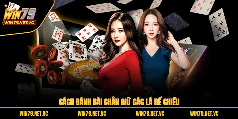 Cách đánh bài chắn giữ các lá để chiếu