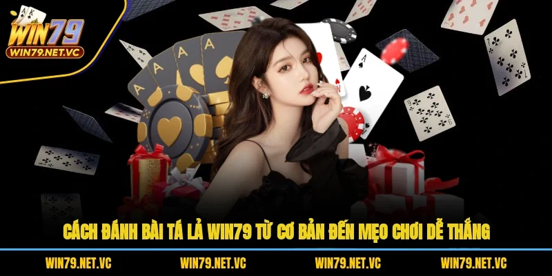 Cách Đánh Bài Tá Lả WIN79 Từ Cơ Bản Đến Mẹo Chơi Dễ Thắng