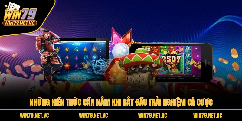 Những kiến thức cần nắm khi bắt đầu trải nghiệm cá cược
