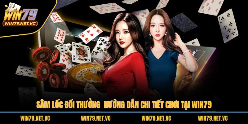 Sâm Lốc Đổi Thưởng – Hướng Dẫn Chi Tiết Chơi Tại WIN79