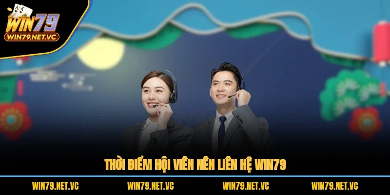 Thời điểm hội viên nên liên hệ WIN79