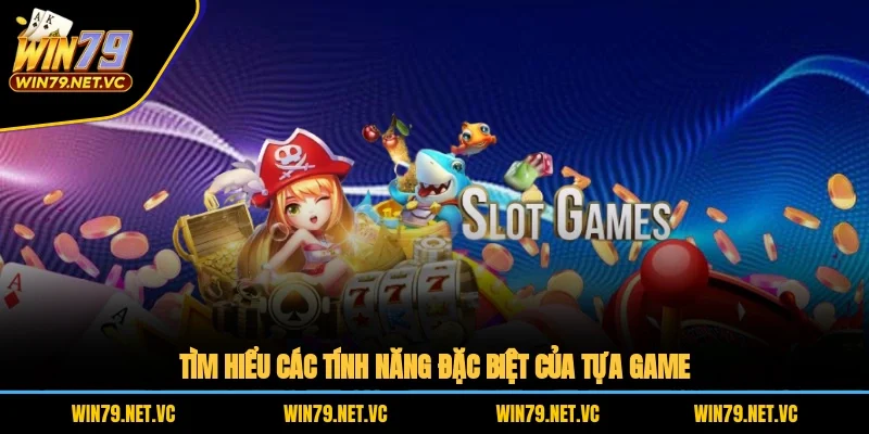 Tìm hiểu các tính năng đặc biệt của tựa game